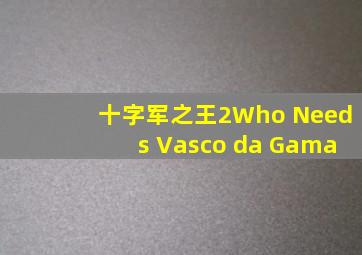 十字军之王2Who Needs Vasco da Gama